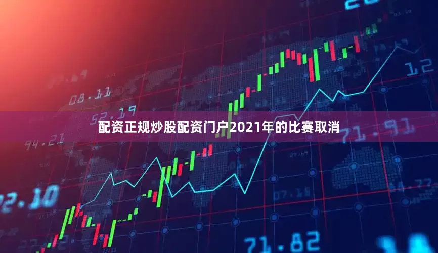 配资正规炒股配资门户2021年的比赛取消