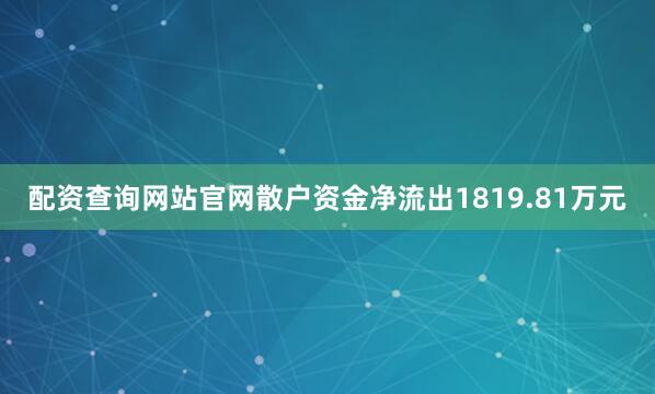 配资查询网站官网散户资金净流出1819.81万元