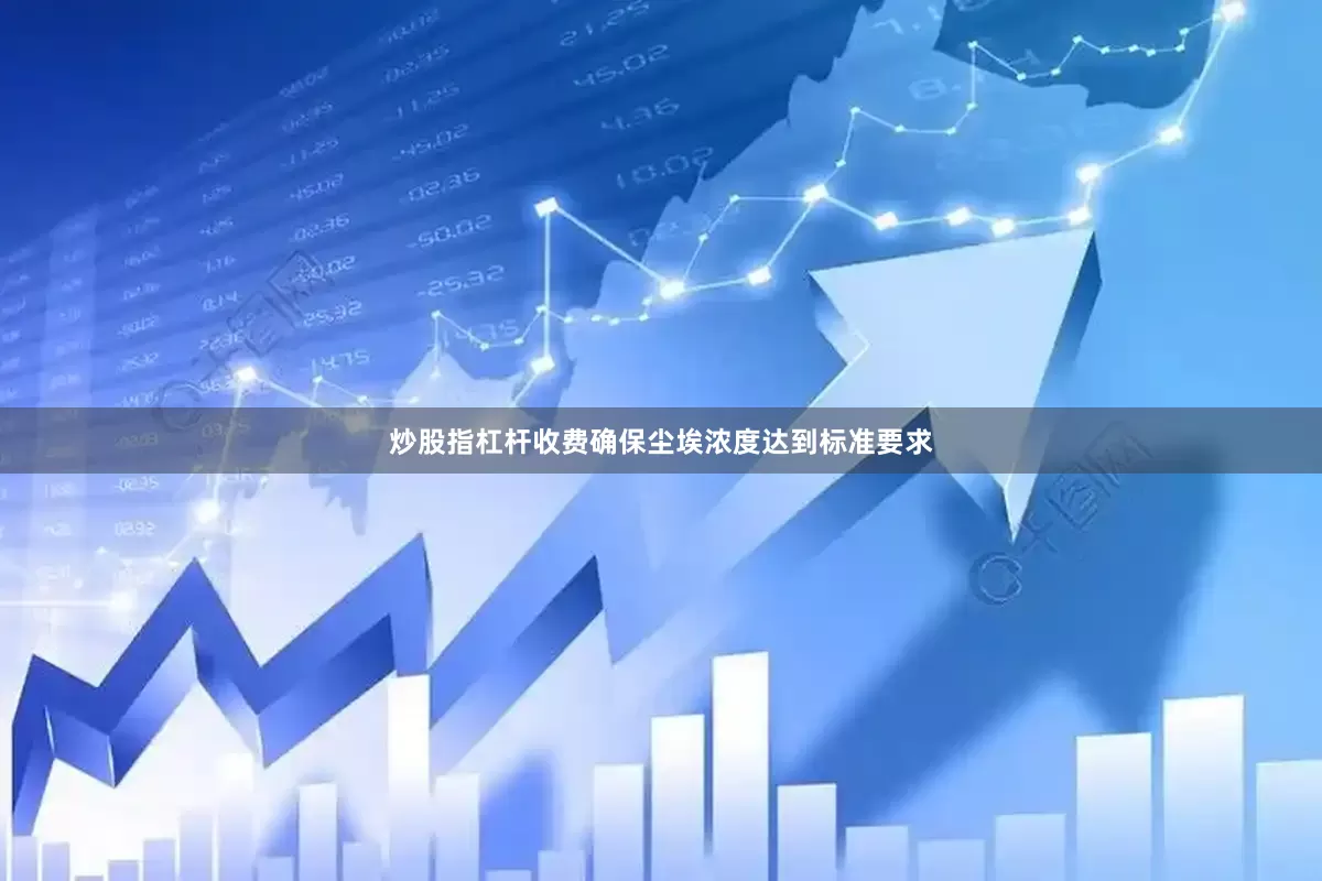 炒股指杠杆收费确保尘埃浓度达到标准要求