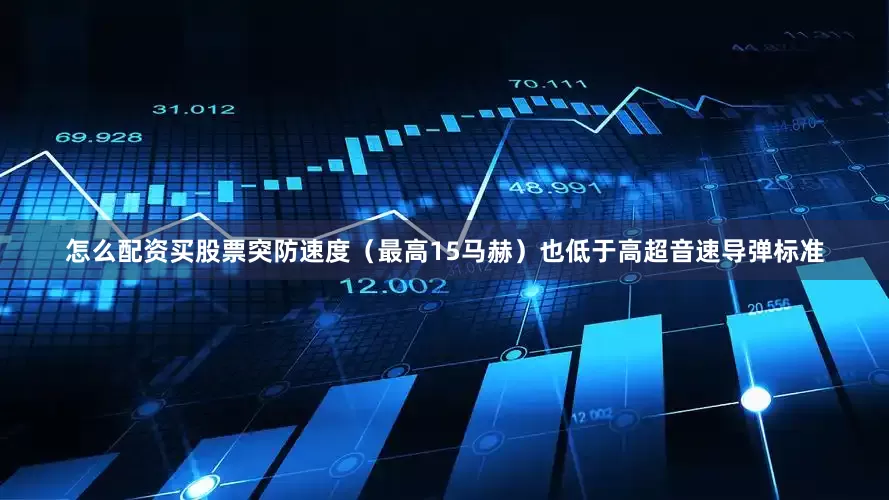 怎么配资买股票突防速度（最高15马赫）也低于高超音速导弹标准