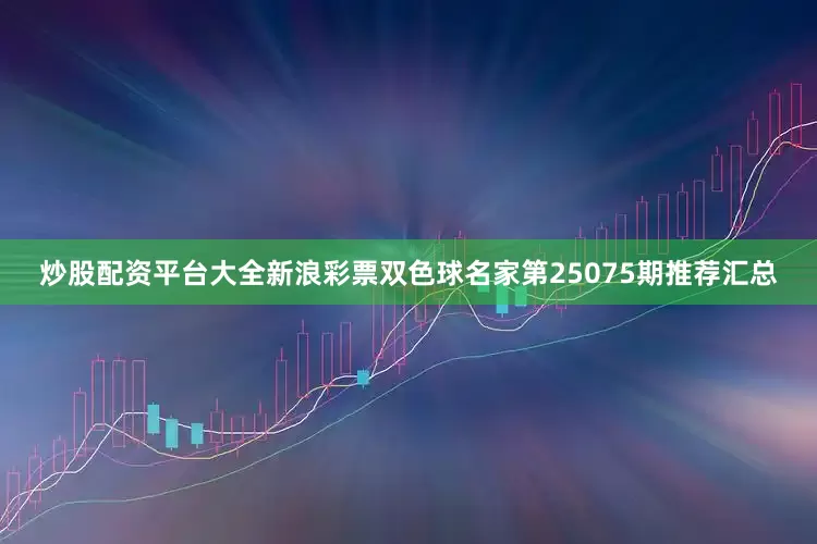 炒股配资平台大全新浪彩票双色球名家第25075期推荐汇总