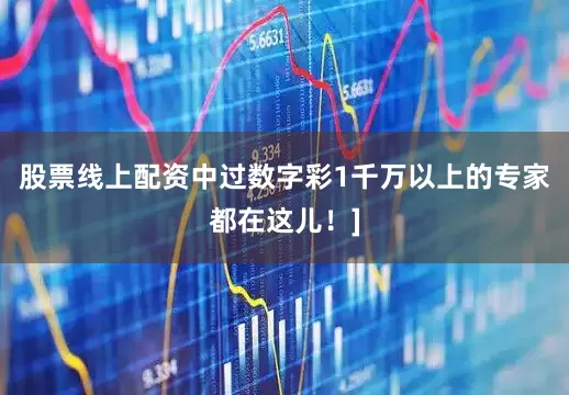 股票线上配资中过数字彩1千万以上的专家都在这儿！]