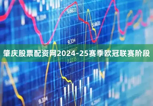 肇庆股票配资网2024-25赛季欧冠联赛阶段