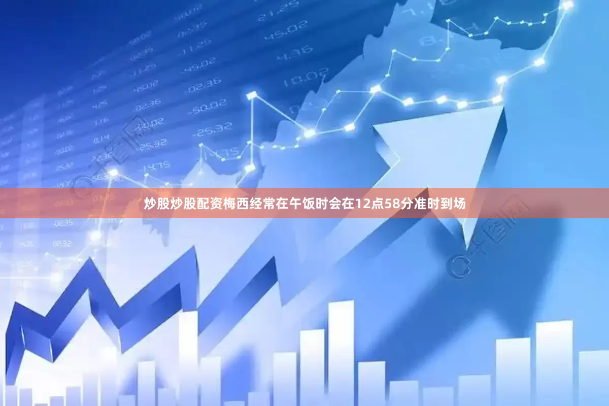 炒股炒股配资梅西经常在午饭时会在12点58分准时到场