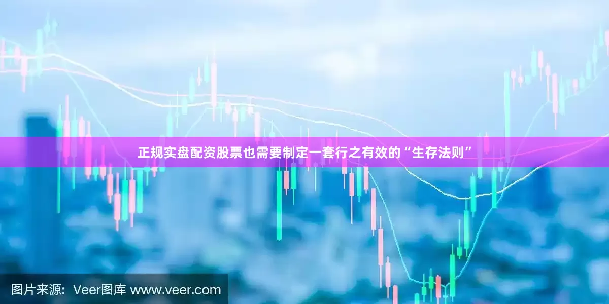 正规实盘配资股票也需要制定一套行之有效的“生存法则”