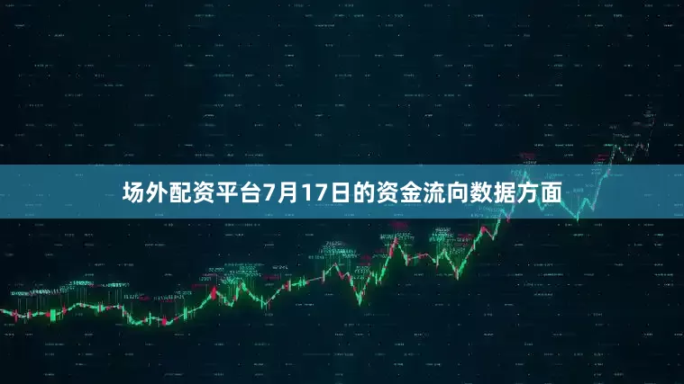 场外配资平台7月17日的资金流向数据方面
