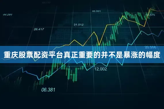 重庆股票配资平台真正重要的并不是暴涨的幅度