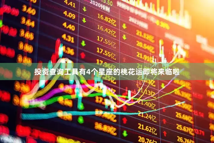 投资查询工具有4个星座的桃花运即将来临啦